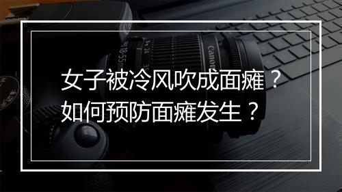 女子被冷风吹成面瘫？如何预防面瘫发生？
