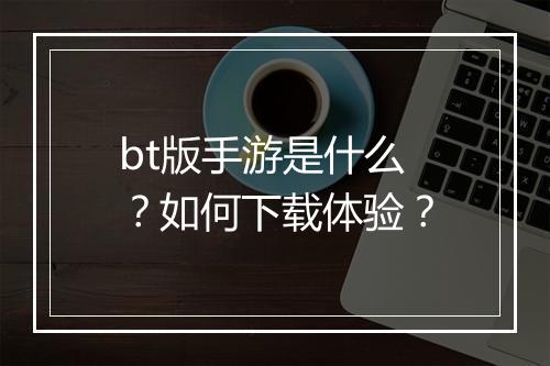 bt版手游是什么?如何下载体验?