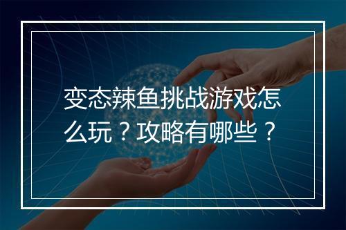 变态辣鱼挑战游戏怎么玩？攻略有哪些？