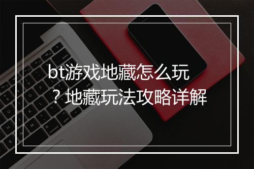 bt游戏地藏怎么玩?地藏玩法攻略详解