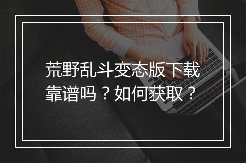 荒野乱斗变态版下载靠谱吗?如何获取?