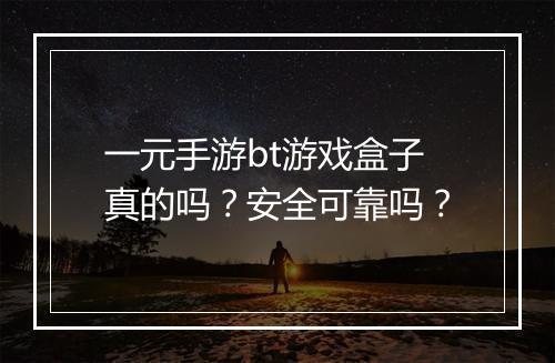 一元手游bt游戏盒子真的吗?安全可靠吗?