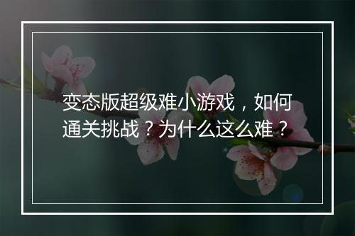 变态版超级难小游戏,如何通关挑战?为什么这么难?