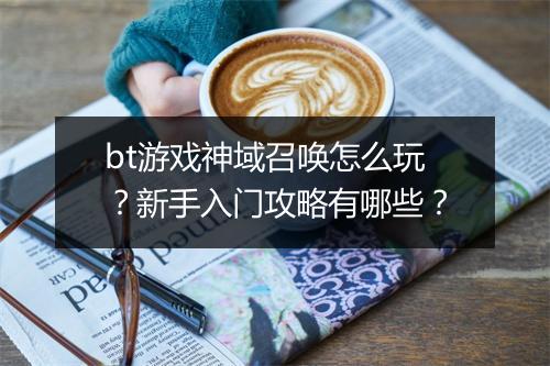 bt游戏神域召唤怎么玩？新手入门攻略有哪些？