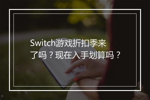 Switch游戏折扣季来了吗？现在入手划算吗？