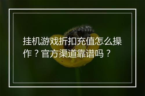 挂机游戏折扣充值怎么操作？官方渠道靠谱吗？
