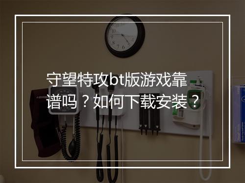守望特攻bt版游戏靠谱吗？如何下载安装？