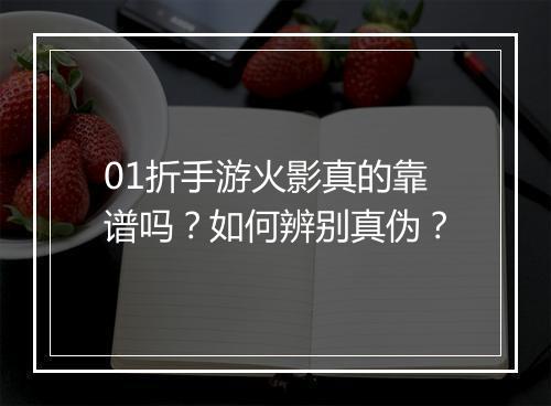 01折手游火影真的靠谱吗?如何辨别真伪?