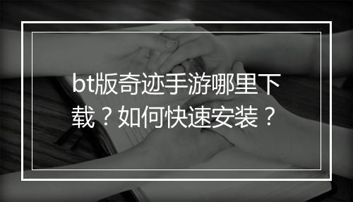 bt版奇迹手游哪里下载？如何快速安装？