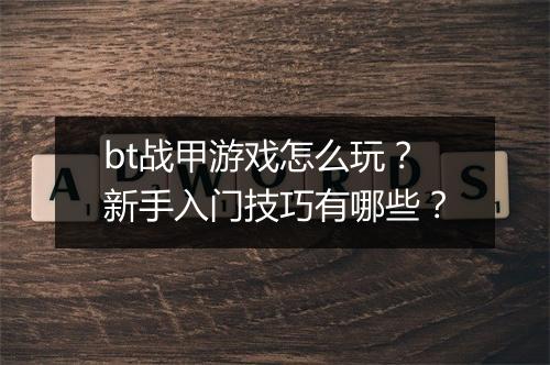 bt战甲游戏怎么玩？新手入门技巧有哪些？