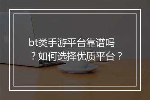 bt类手游平台靠谱吗？如何选择优质平台？
