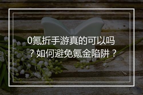 0氪折手游真的可以吗？如何避免氪金陷阱？