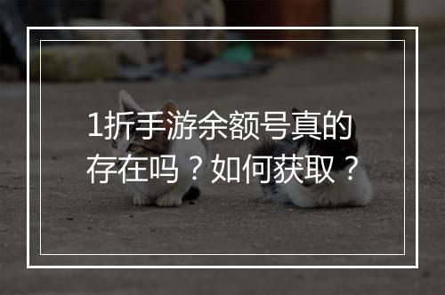1折手游余额号真的存在吗？如何获取？