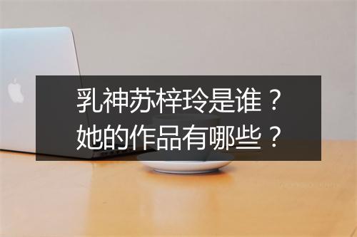 乳神苏梓玲是谁?她的作品有哪些?