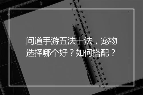 问道手游五法十法，宠物选择哪个好？如何搭配？