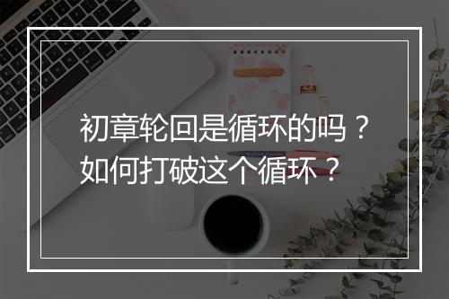 初章轮回是循环的吗？如何打破这个循环？