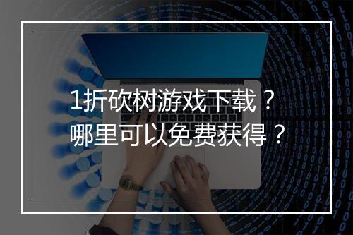 1折砍树游戏下载?哪里可以免费获得?