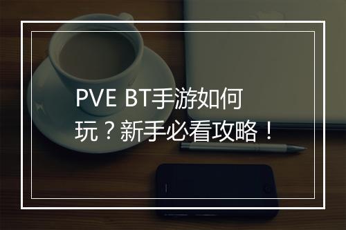 PVE BT手游如何玩？新手必看攻略！