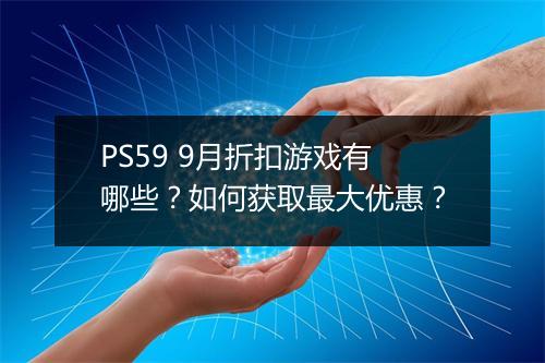 PS59 9月折扣游戏有哪些？如何获取最大优惠？