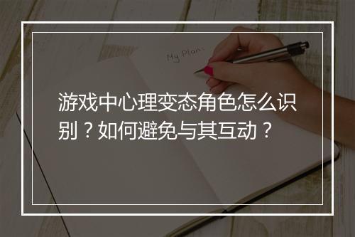 游戏中心理变态角色怎么识别？如何避免与其互动？