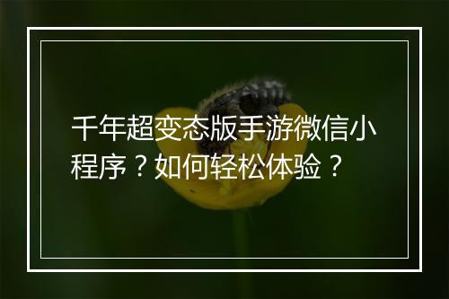 千年超变态版手游微信小程序?如何轻松体验?