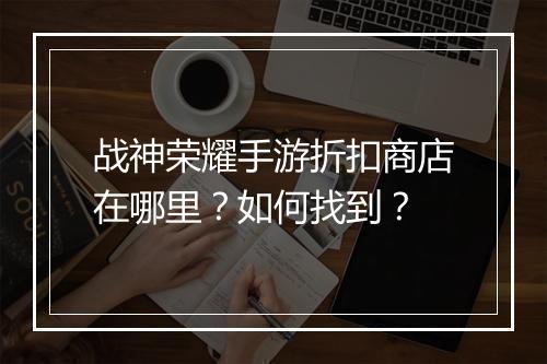 战神荣耀手游折扣商店在哪里?如何找到?