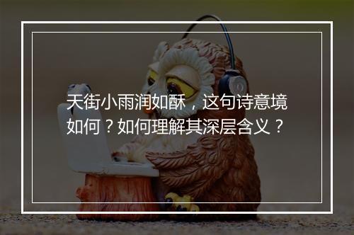 天街小雨润如酥，这句诗意境如何？如何理解其深层含义？