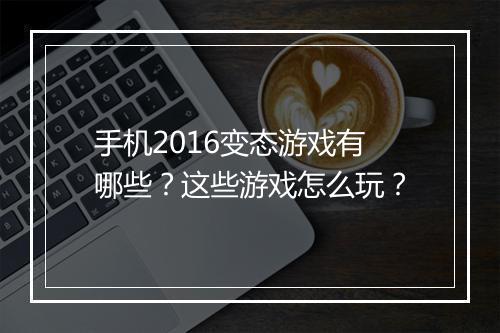手机2016变态游戏有哪些?这些游戏怎么玩?