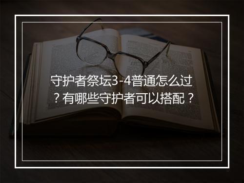 守护者祭坛3-4普通怎么过？有哪些守护者可以搭配？