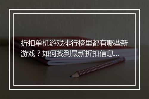 折扣单机游戏排行榜里都有哪些新游戏？如何找到最新折扣信息？