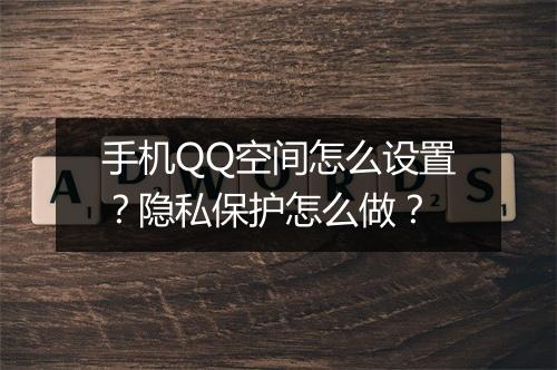 手机QQ空间怎么设置？隐私保护怎么做？