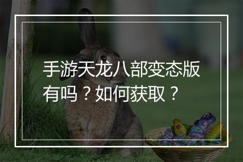 手游天龙八部变态版有吗？如何获取？