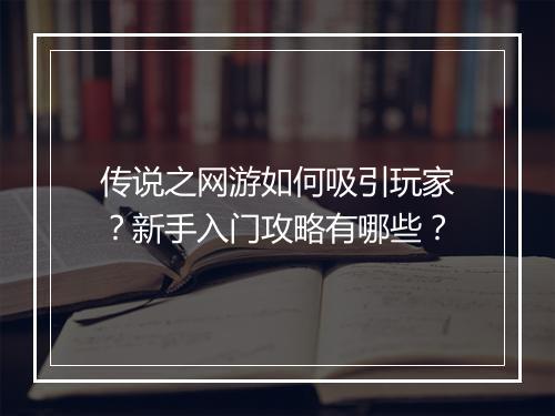 传说之网游如何吸引玩家？新手入门攻略有哪些？