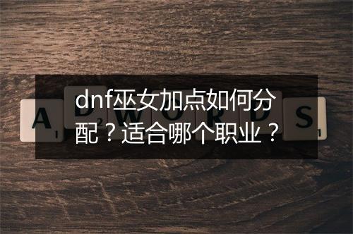 dnf巫女加点如何分配?适合哪个职业?