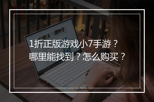 1折正版游戏小7手游？哪里能找到？怎么购买？