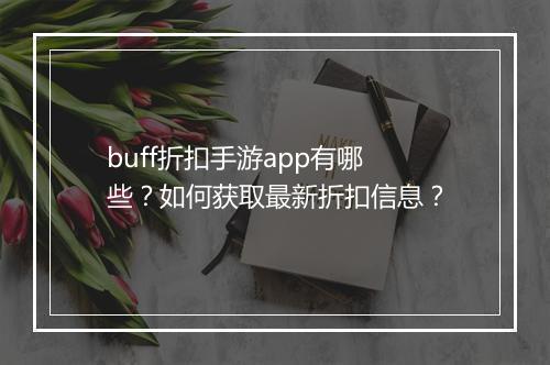 buff折扣手游app有哪些？如何获取最新折扣信息？