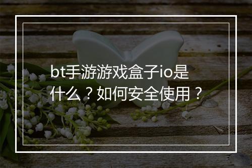 bt手游游戏盒子io是什么？如何安全使用？