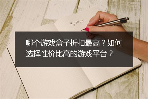 哪个游戏盒子折扣最高？如何选择性价比高的游戏平台？