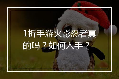 1折手游火影忍者真的吗?如何入手?