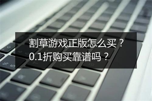割草游戏正版怎么买？0.1折购买靠谱吗？