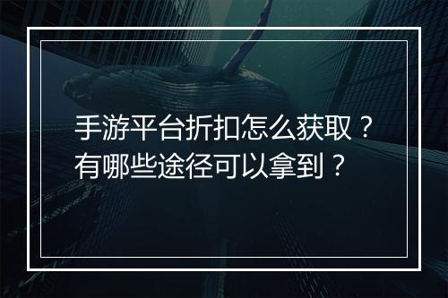 手游平台折扣怎么获取？有哪些途径可以拿到？