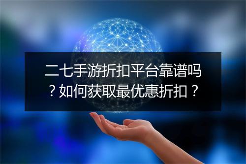 二七手游折扣平台靠谱吗？如何获取最优惠折扣？