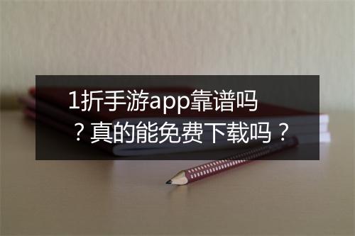 1折手游app靠谱吗？真的能免费下载吗？