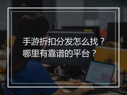 手游折扣分发怎么找?哪里有靠谱的平台?