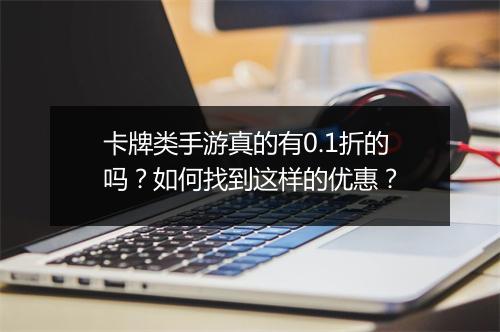 卡牌类手游真的有0.1折的吗？如何找到这样的优惠？