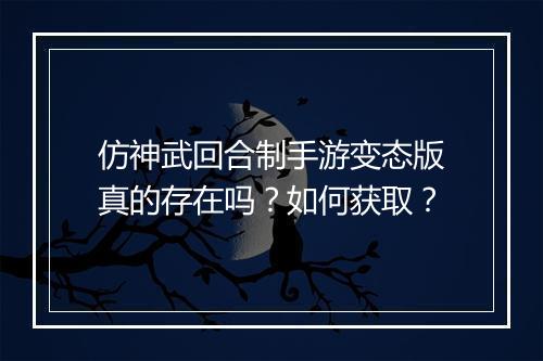仿神武回合制手游变态版真的存在吗？如何获取？