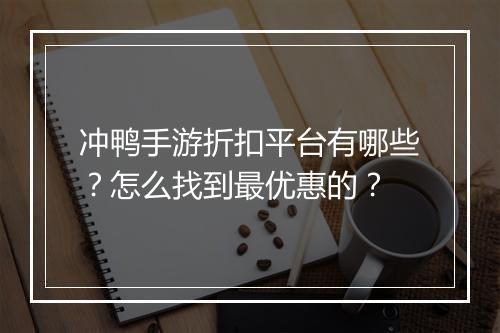 冲鸭手游折扣平台有哪些？怎么找到最优惠的？
