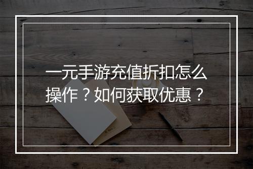 一元手游充值折扣怎么操作？如何获取优惠？