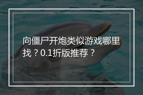 向僵尸开炮类似游戏哪里找?0.1折版推荐?