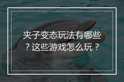 夹子变态玩法有哪些?这些游戏怎么玩?